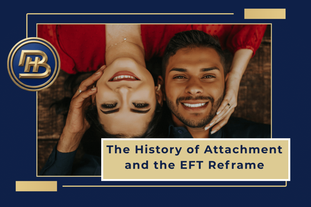 The History of Attachment and the Emotionally Focused Therapy Reframe